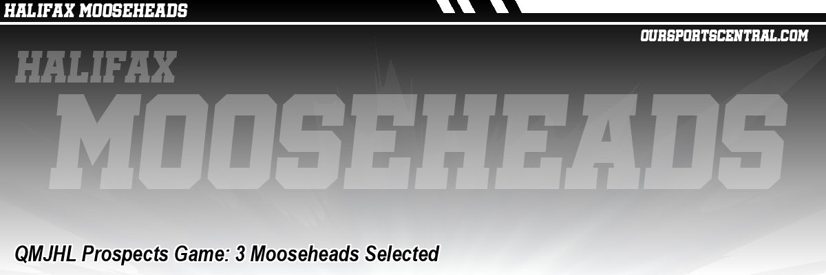 QMJHL Prospects Game: 3 Mooseheads Selected
