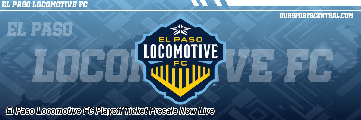 El Paso Locomotive FC Playoff Ticket Presale Now Live