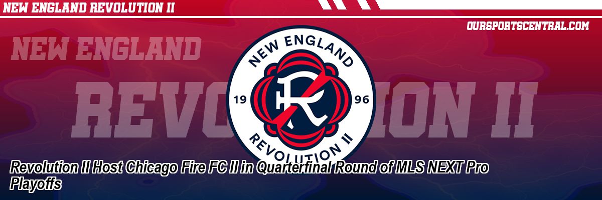 Revolution II Host Chicago Fire FC II in Quarterfinal Round of MLS NEXT Pro Playoffs