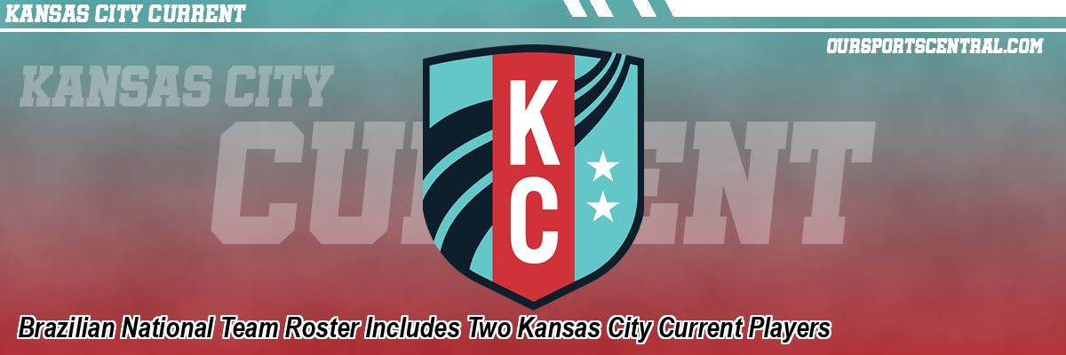 Brazilian National Team Roster Includes Two Kansas City Current Players