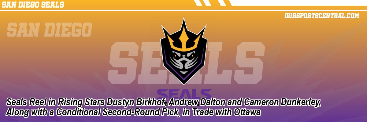 Seals Reel in Rising Stars Dustyn Birkhof, Andrew Dalton and Cameron Dunkerley, Along with a Conditional Second-Round Pick, in Trade with Ottawa