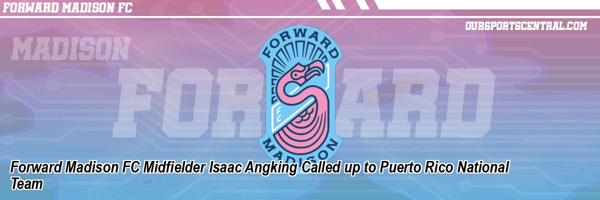 Forward Madison FC Midfielder Isaac Angking Called up to Puerto Rico National Team