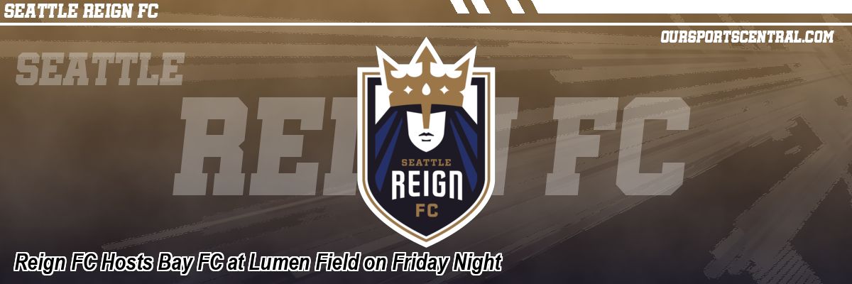 Reign FC Hosts Bay FC at Lumen Field on Friday Night