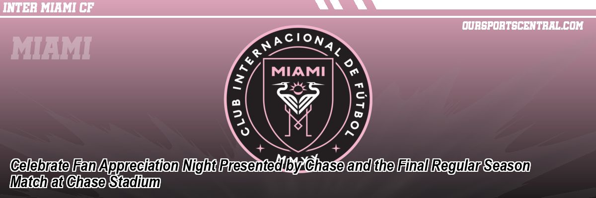 Celebrate Fan Appreciation Night Presented by Chase and the Final Regular Season Match at Chase Stadium