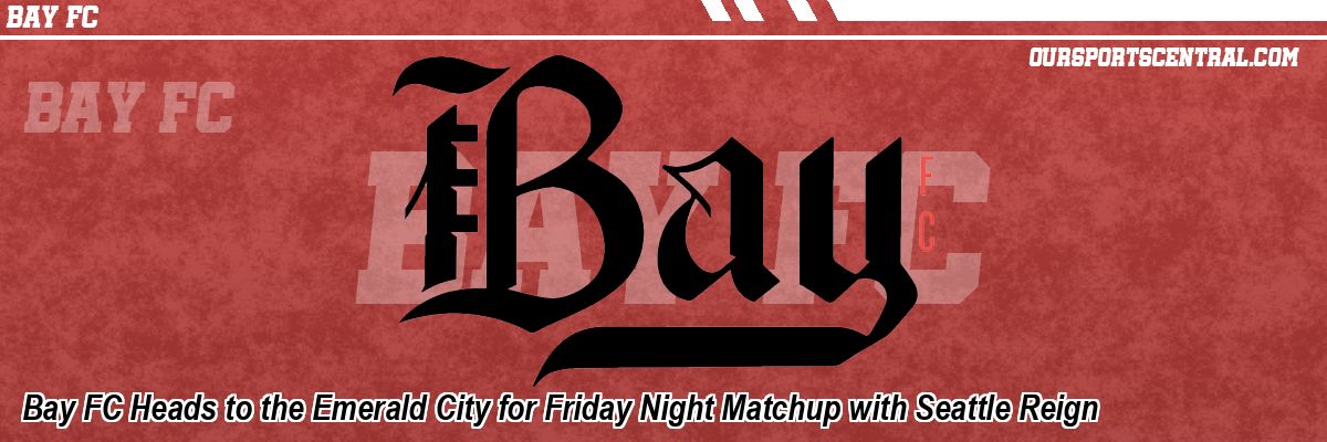 Bay FC Heads to the Emerald City for Friday Night Matchup with Seattle Reign