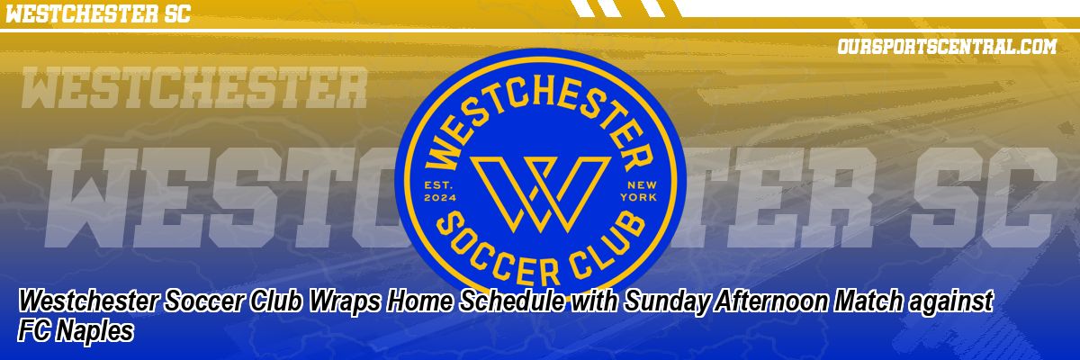 Westchester Soccer Club Wraps Home Schedule with Sunday Afternoon Match against FC Naples