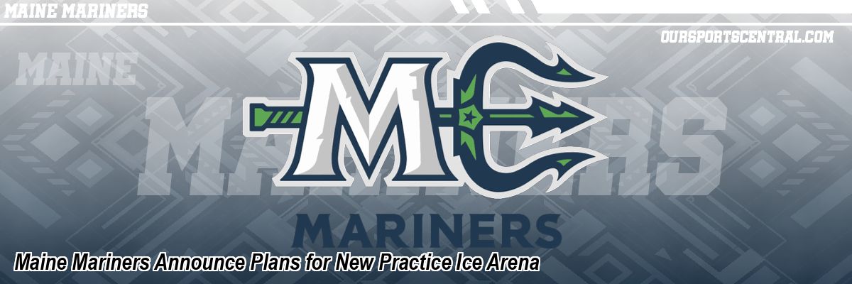 Maine Mariners Announce Plans for New Practice Ice Arena