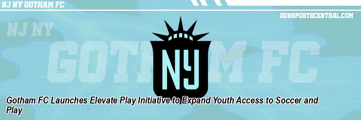Gotham FC Launches Elevate Play Initiative to Expand Youth Access to Soccer and Play