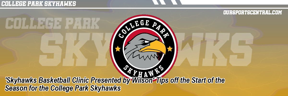 'Skyhawks Basketball Clinic Presented by Wilson' Tips off the Start of the Season for the College Park Skyhawks