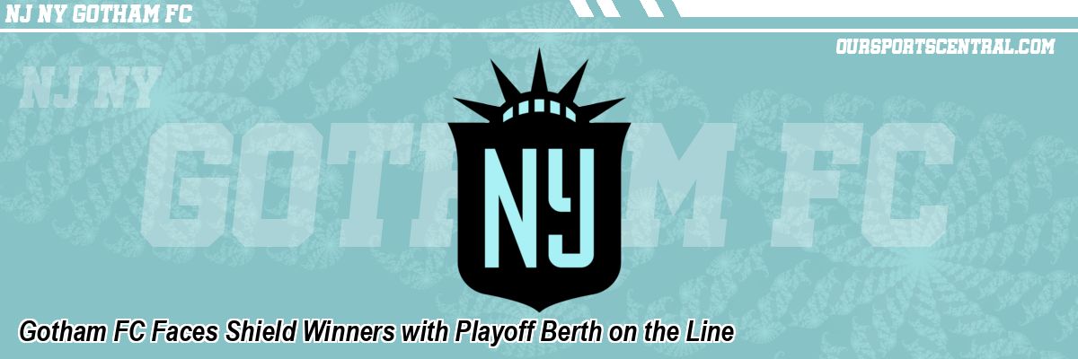 Gotham FC Faces Shield Winners with Playoff Berth on the Line