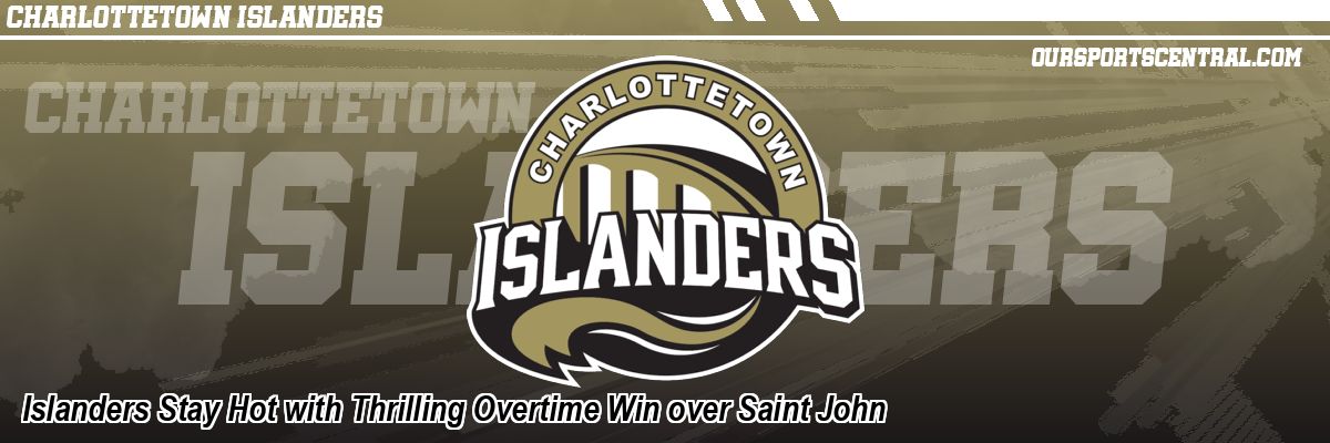 Islanders Stay Hot with Thrilling Overtime Win over Saint John