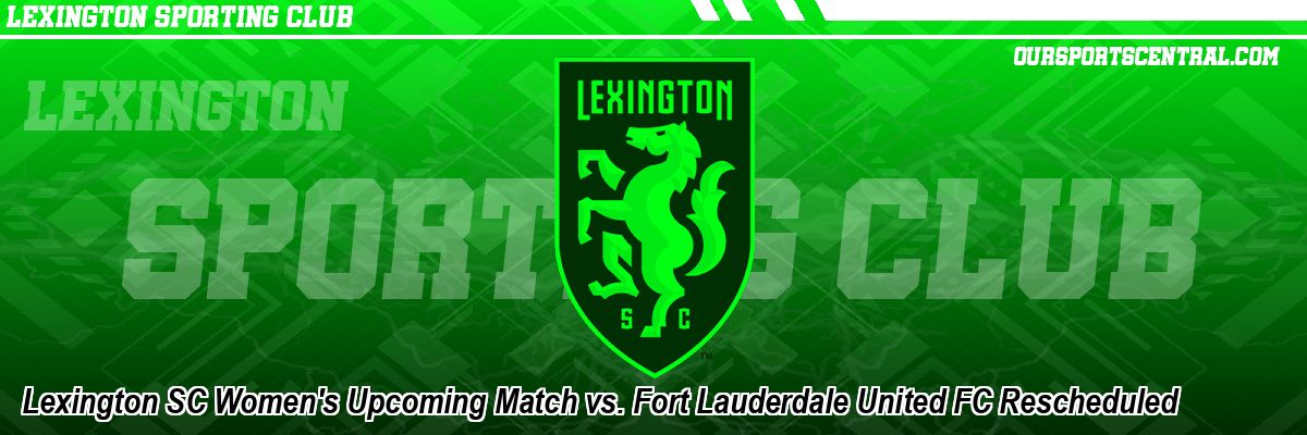 Lexington SC Women's Upcoming Match vs. Fort Lauderdale United FC Rescheduled