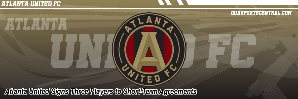 Atlanta United Signs Three Players to Short-Term Agreements