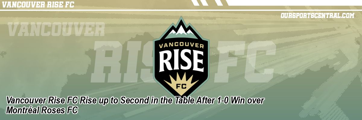 Vancouver Rise FC Rise up to Second in the Table After 1-0 Win over Montréal Roses FC