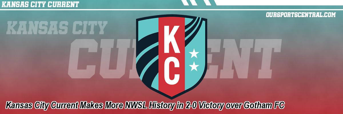 Kansas City Current Makes More NWSL History in 2-0 Victory over Gotham FC