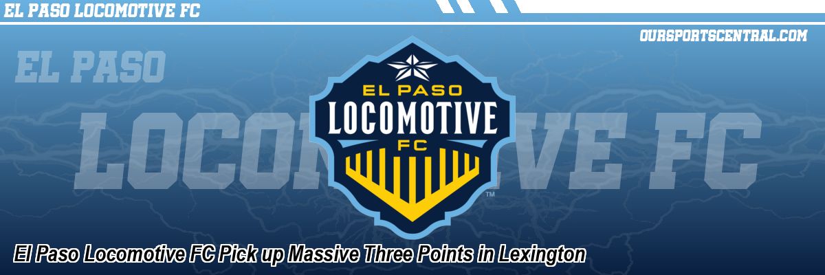 El Paso Locomotive FC Pick up Massive Three Points in Lexington