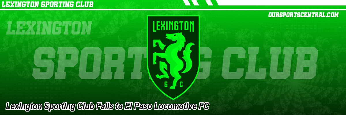 Lexington Sporting Club Falls to El Paso Locomotive FC