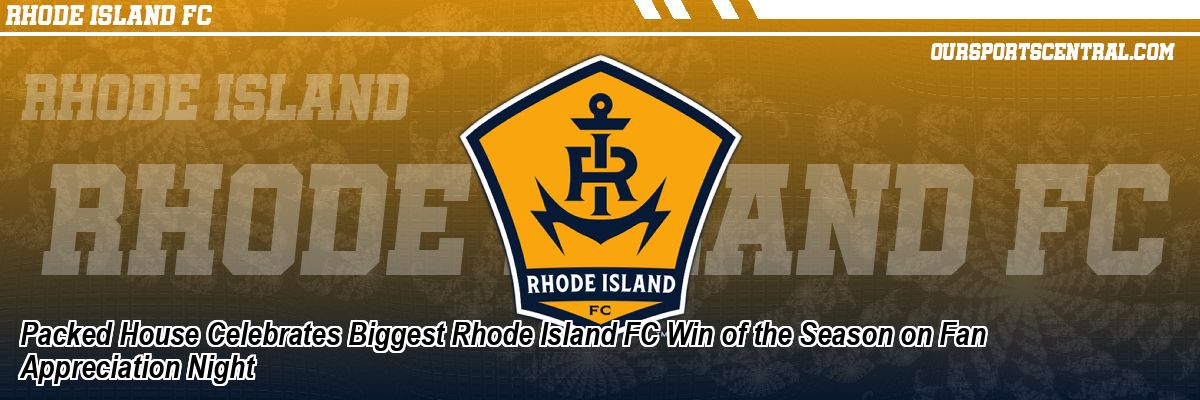 Packed House Celebrates Biggest Rhode Island FC Win of the Season on Fan Appreciation Night