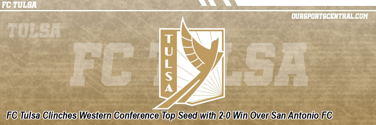 FC Tulsa Clinches Western Conference Top Seed with 2-0 Win Over San Antonio FC