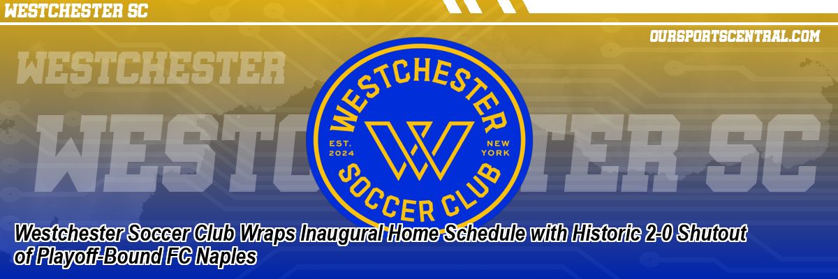 Westchester Soccer Club Wraps Inaugural Home Schedule with Historic 2-0 Shutout of Playoff-Bound FC Naples