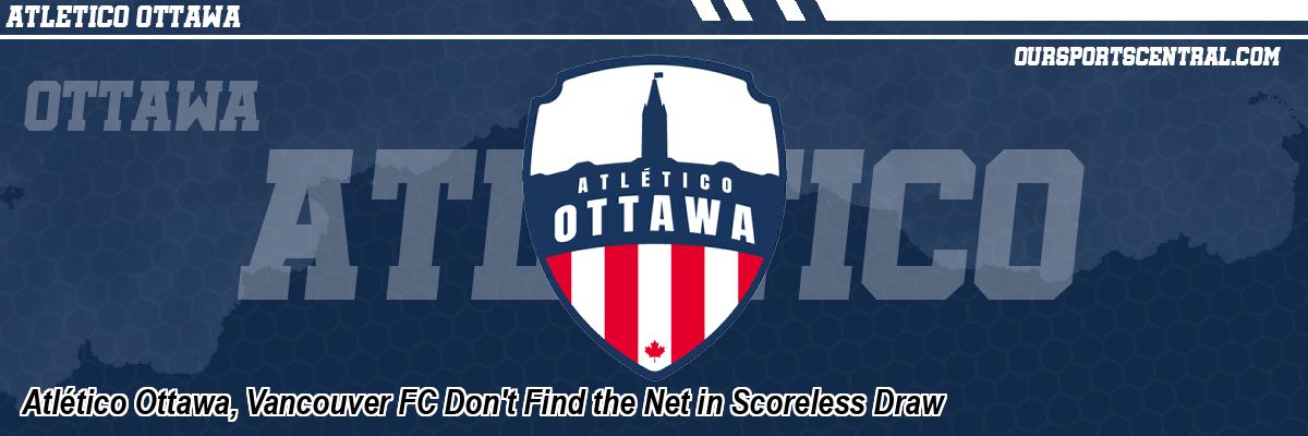 Atlético Ottawa, Vancouver FC Don't Find the Net in Scoreless Draw