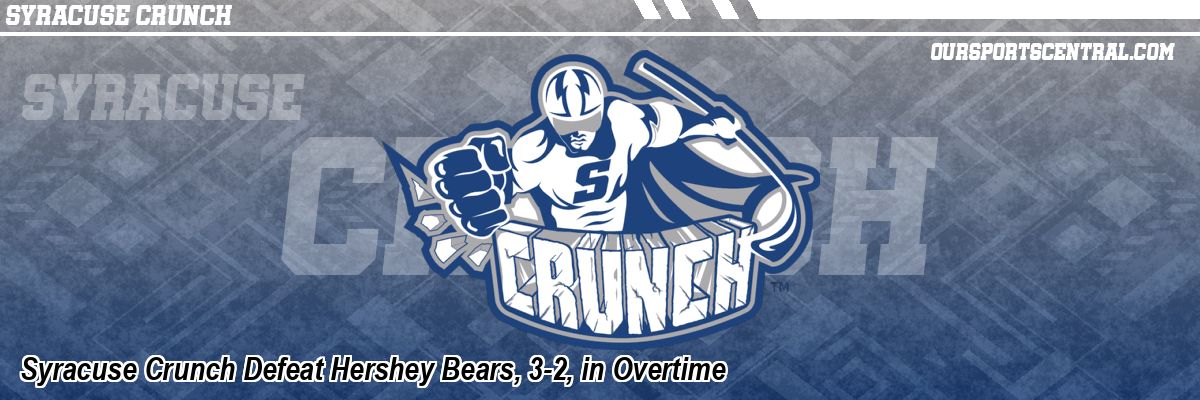 Syracuse Crunch Defeat Hershey Bears, 3-2, in Overtime