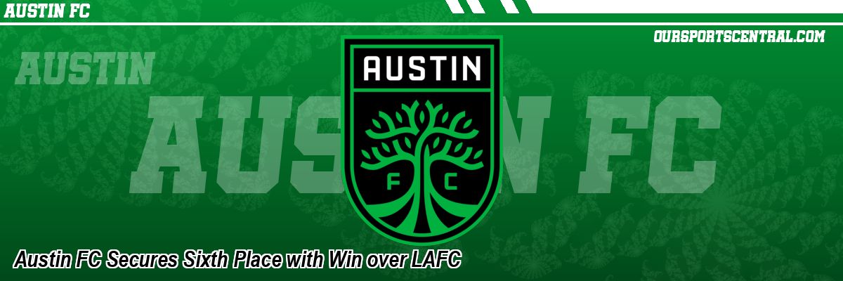 Austin FC Secures Sixth Place with Win over LAFC