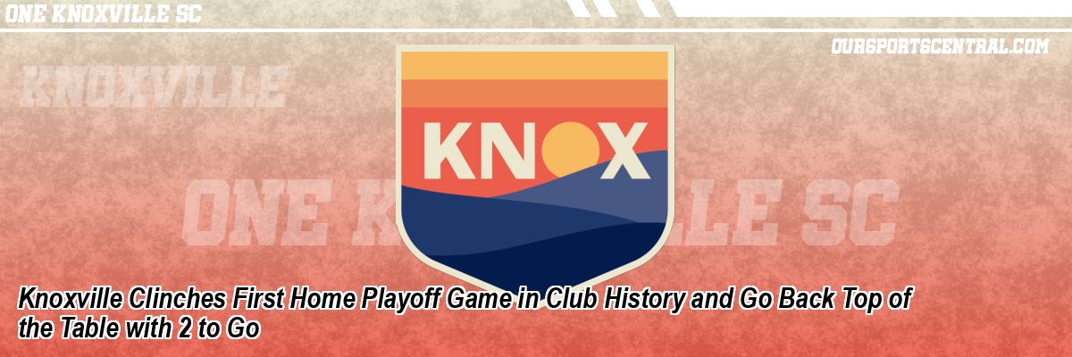 Knoxville Clinches First Home Playoff Game in Club History and Go Back Top of the Table with 2 to Go