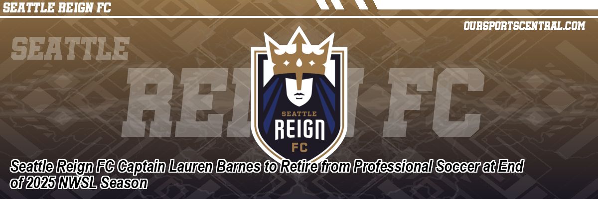 Seattle Reign FC Captain Lauren Barnes to Retire from Professional Soccer at End of 2025 NWSL Season