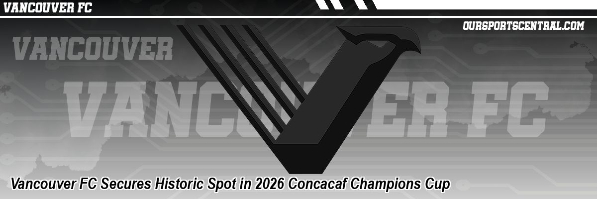 Vancouver FC Secures Historic Spot in 2026 Concacaf Champions Cup
