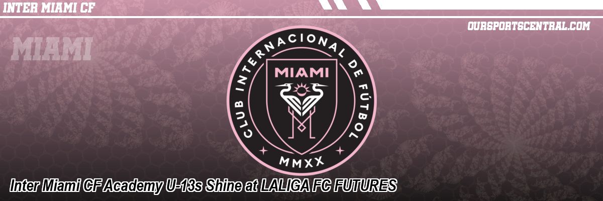 Inter Miami CF Academy U-13s Shine at LALIGA FC FUTURES