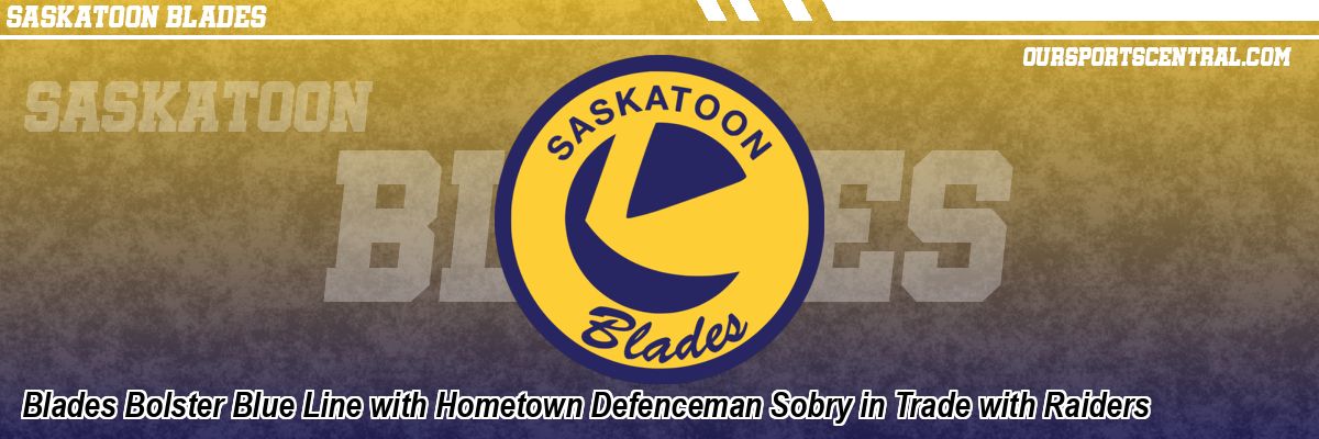 Blades Bolster Blue Line with Hometown Defenceman Sobry in Trade with Raiders