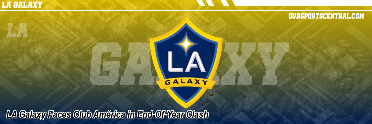 LA Galaxy Faces Club América in End-Of-Year Clash