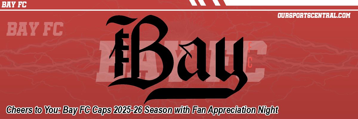 Cheers to You: Bay FC Caps 2025-26 Season with Fan Appreciation Night