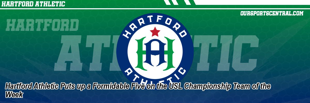 Hartford Athletic Puts up a Formidable Five on the USL Championship Team of the Week