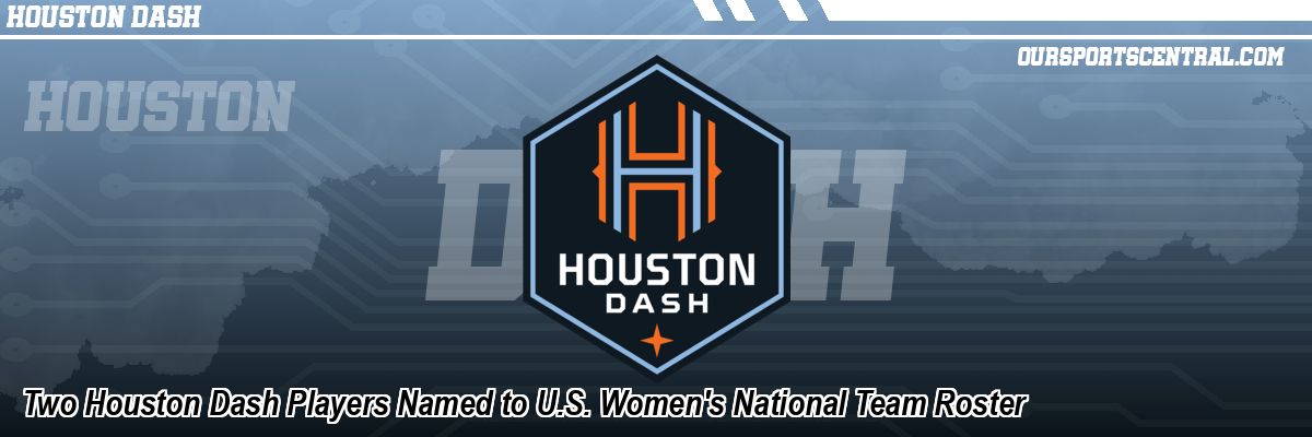 Two Houston Dash Players Named to U.S. Women's National Team Roster