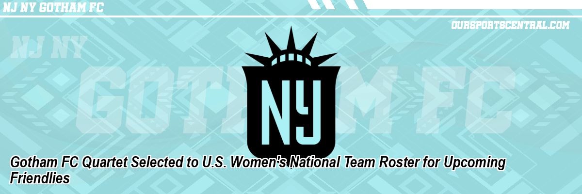 Gotham FC Quartet Selected to U.S. Women's National Team Roster for Upcoming Friendlies