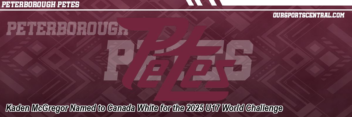 Kaden McGregor Named to Canada White for the 2025 U17 World Challenge