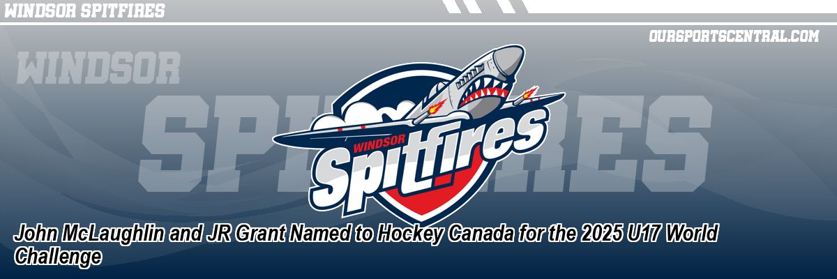 John McLaughlin and JR Grant Named to Hockey Canada for the 2025 U17 World Challenge