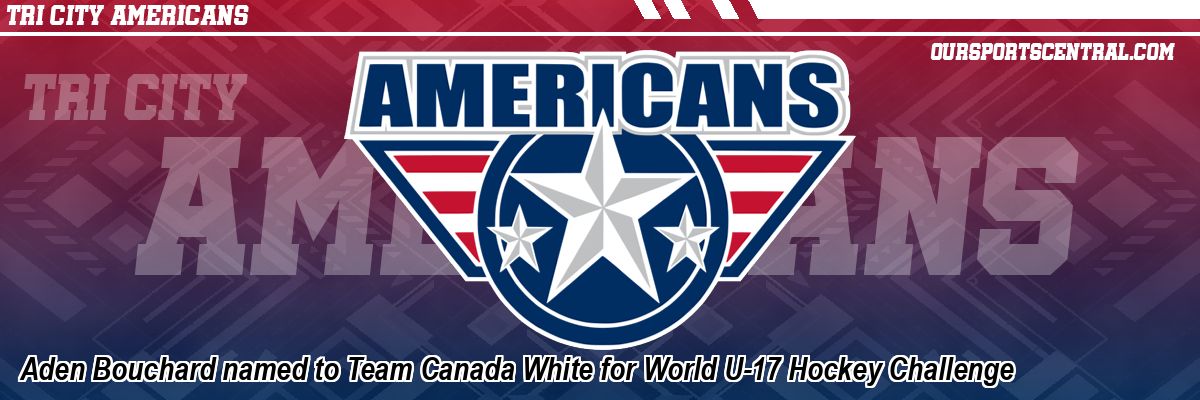Aden Bouchard named to Team Canada White for World U-17 Hockey Challenge