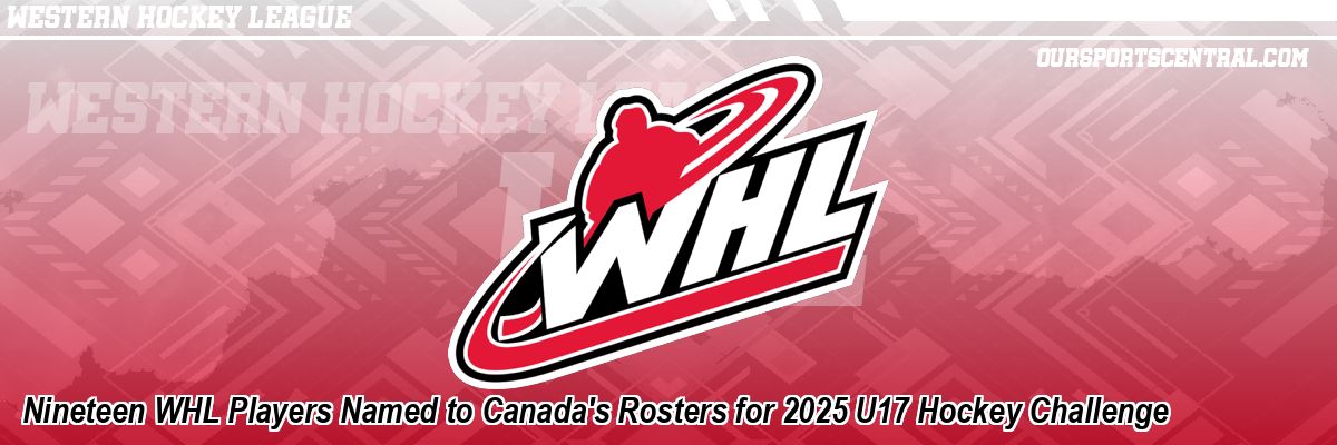 Nineteen WHL Players Named to Canada's Rosters for 2025 U17 Hockey Challenge