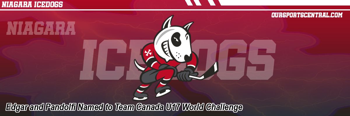 Edgar and Pandolfi Named to Team Canada U17 World Challenge