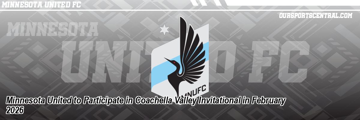 Minnesota United to Participate in Coachella Valley Invitational in February 2026