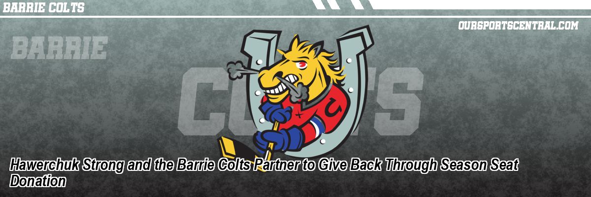 Hawerchuk Strong and the Barrie Colts Partner to Give Back Through Season Seat Donation