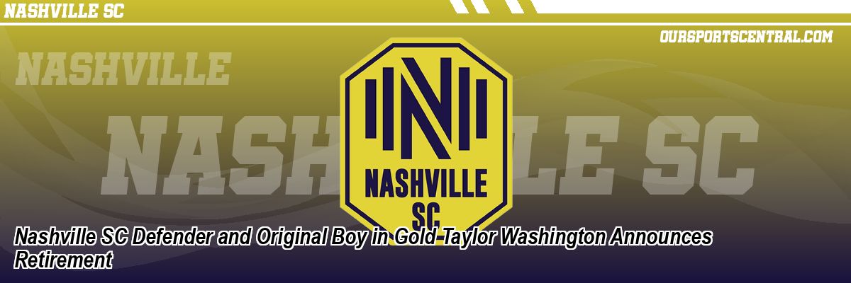 Nashville SC Defender and Original Boy in Gold Taylor Washington Announces Retirement