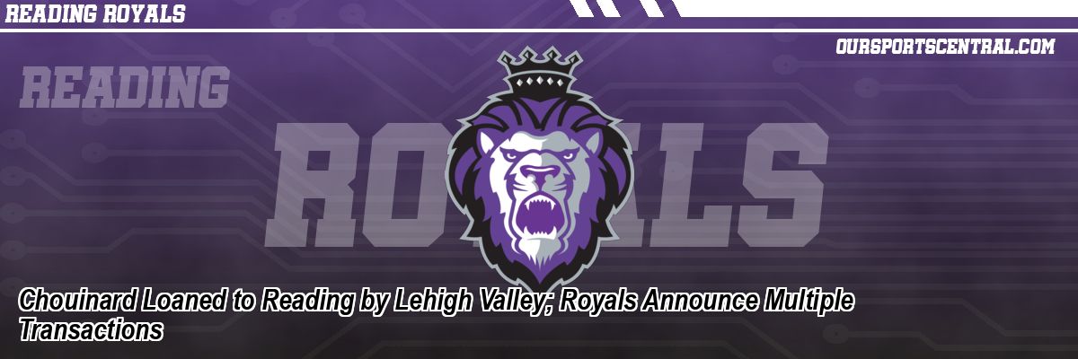 Chouinard Loaned to Reading by Lehigh Valley; Royals Announce Multiple Transactions