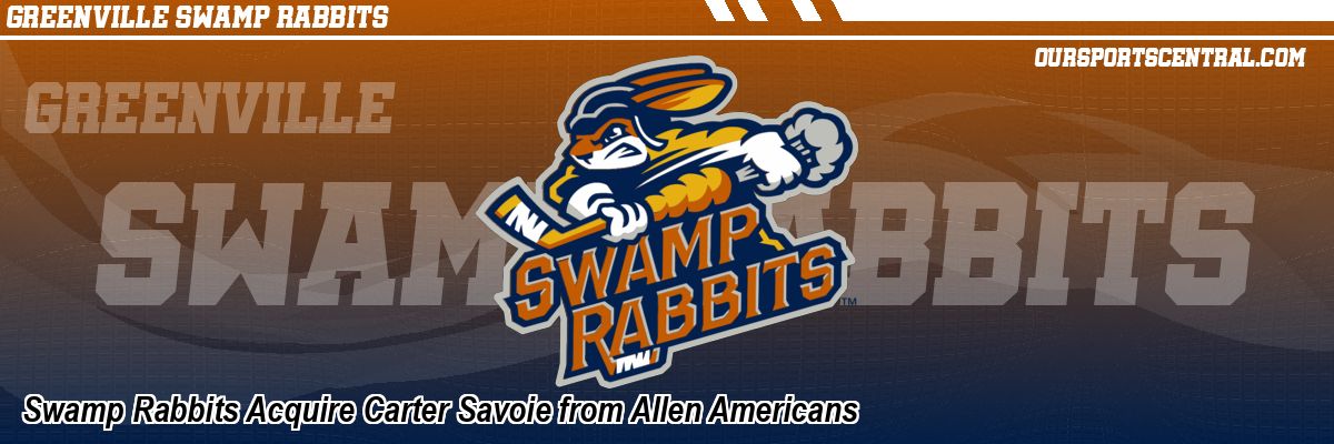 Swamp Rabbits Acquire Carter Savoie from Allen Americans