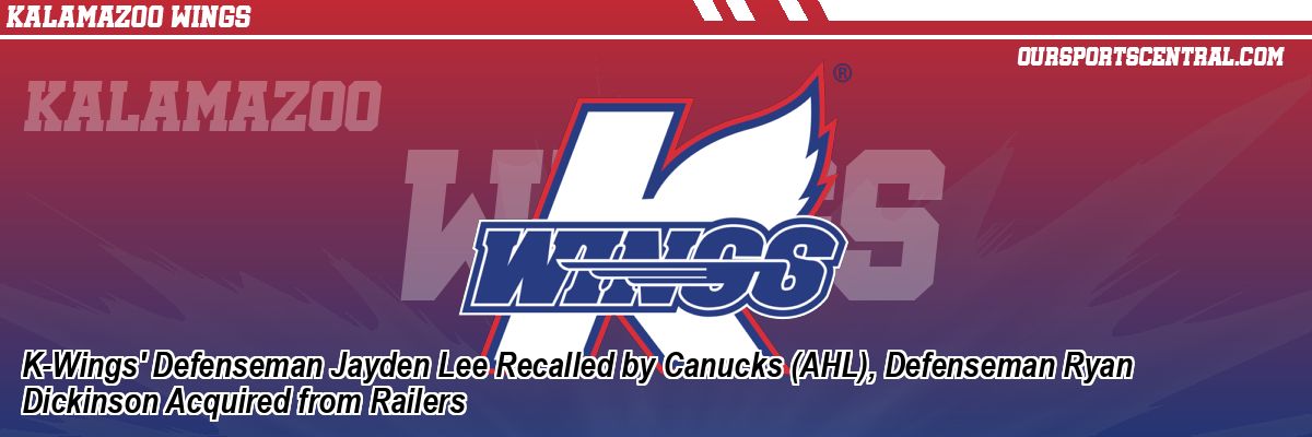 K-Wings' Defenseman Jayden Lee Recalled by Canucks (AHL), Defenseman Ryan Dickinson Acquired from Railers
