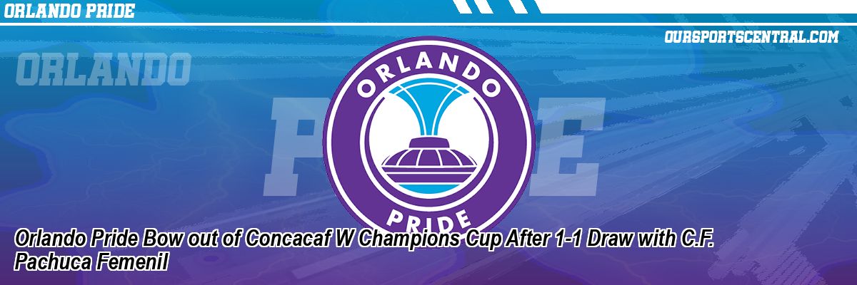 Orlando Pride Bow out of Concacaf W Champions Cup After 1-1 Draw with C.F. Pachuca Femenil