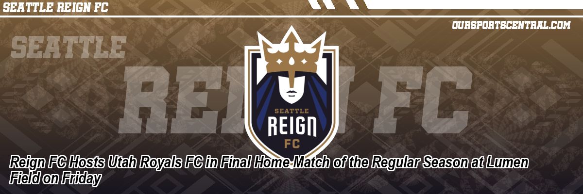 Reign FC Hosts Utah Royals FC in Final Home Match of the Regular Season at Lumen Field on Friday